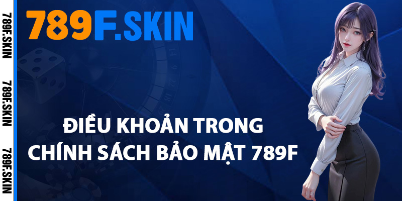 Chính Sách Bảo Mật 789F – An Tâm Trải Nghiệm Game Online 2 Điều khoản trong chính sách bảo mật 789F