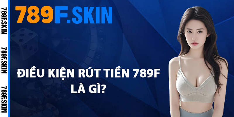 Hướng Dẫn Rút Tiền 789F Về Ví Cá Nhân Trong 1 Nốt Nhạc 2 Điều kiện rút tiền 789F là gì?