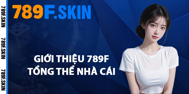 Giới Thiệu 789F – Nhà Cái Uy Tín Đổi Thưởng Chuẩn Quốc Tế 1 Giới thiệu 789F tổng thể nhà cái
