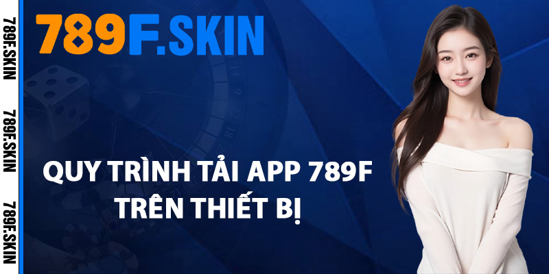 Hướng Dẫn Tải App 789F Truy Cập Game Mọi Lúc Mọi Nơi 2 Quy trình tải app 789F trên thiết bị