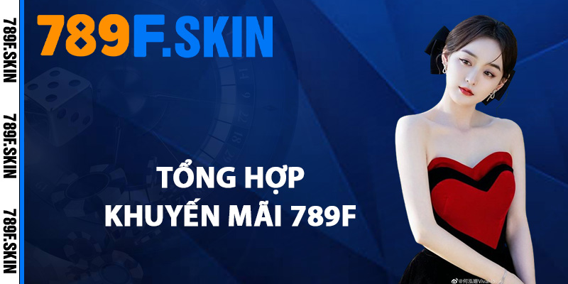 Khuyến Mãi 789F – Tham Gia Nhận Thưởng Cực Khủng 2025 1 Tổng hợp khuyến mãi 789F hot nhất
